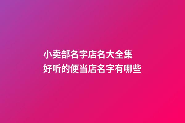 小卖部名字店名大全集 好听的便当店名字有哪些